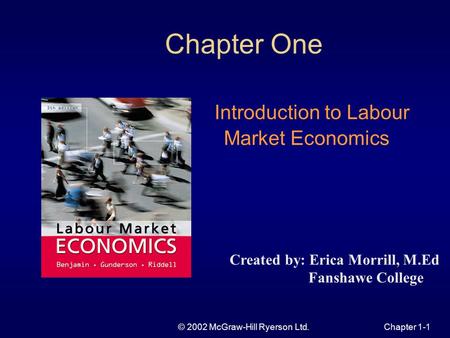 © 2002 McGraw-Hill Ryerson Ltd.Chapter 1-1 Chapter One Introduction to Labour Market Economics Created by: Erica Morrill, M.Ed Fanshawe College.