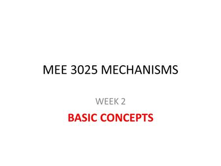 MEE 3025 MECHANISMS WEEK 2 BASIC CONCEPTS. Mechanisms A group of rigid bodies connected to each other by rigid kinematic pairs (joints) to transmit force.