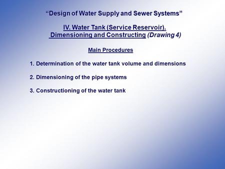 “Design of Water Supply and Sewer Systems” IV. Water Tank (Service Reservoir). Dimensioning and Constructing (Drawing 4) Main Procedures 1. Determination.