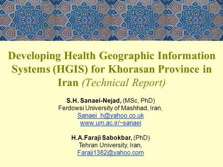 Developing Health Geographic Information Systems (HGIS) for Khorasan Province in Iran (Technical Report) S.H. Sanaei-Nejad, (MSc, PhD) Ferdowsi University.