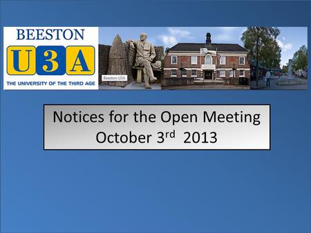 Notices for the Open Meeting October 3 rd 2013. Please be aware that there is no First Aider on duty at this meeting. In line with National U3A guidelines.
