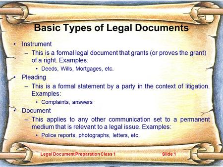 Legal Document Preparation Class 1Slide 1 Basic Types of Legal Documents Instrument –This is a formal legal document that grants (or proves the grant)