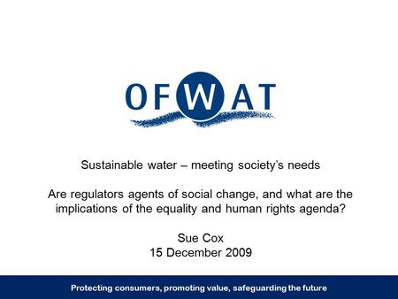 Sustainable water – meeting society’s needs Are regulators agents of social change, and what are the implications of the equality and human rights agenda?