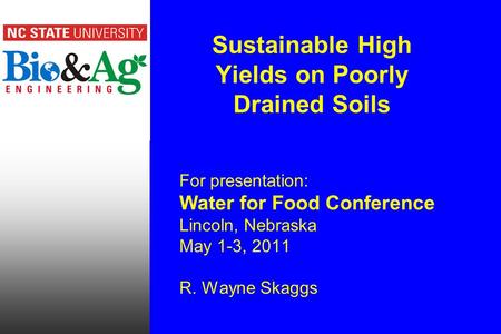 Sustainable High Yields on Poorly Drained Soils For presentation: Water for Food Conference Lincoln, Nebraska May 1-3, 2011 R. Wayne Skaggs.
