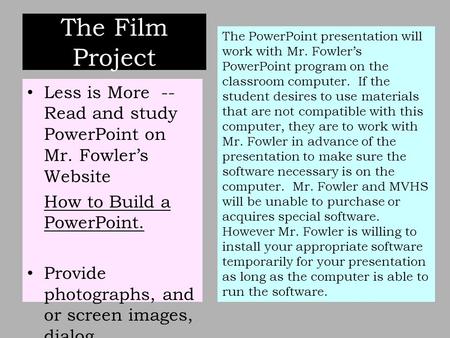 The Film Project Less is More -- Read and study PowerPoint on Mr. Fowler’s Website How to Build a PowerPoint. Provide photographs, and or screen images,