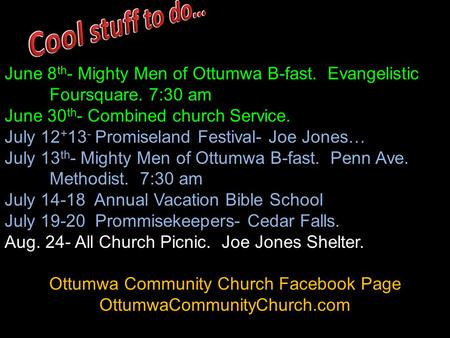 June 8 th - Mighty Men of Ottumwa B-fast. Evangelistic Foursquare. 7:30 am June 30 th - Combined church Service. July 12 + 13 - Promiseland Festival- Joe.