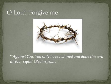 ““Against You, You only have I sinned and done this evil in Your sight” (Psalm 51:4).