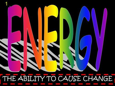 THE ABILITY TO CAUSE CHANGE 1. mechanical energy T y p e s o f E n e r g y 2.