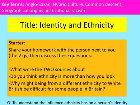 Title: Identity and Ethnicity Starter: Share your homework with the person next to you (the 2 qs) then discuss these questions: -What were the TWO sources.