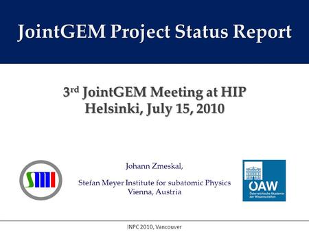 Johann Zmeskal, Stefan Meyer Institute for subatomic Physics Vienna, Austria INPC 2010, Vancouver JointGEM Project Status Report 3 rd JointGEM Meeting.
