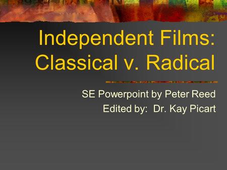 Independent Films: Classical v. Radical SE Powerpoint by Peter Reed Edited by: Dr. Kay Picart.