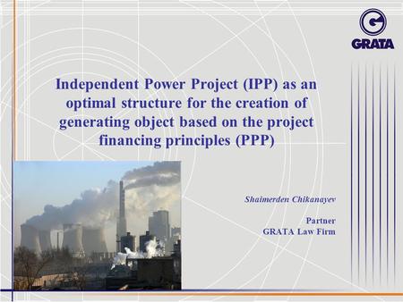 Independent Power Project (IPP) as an optimal structure for the creation of generating object based on the project financing principles (PPP) Shaimerden.
