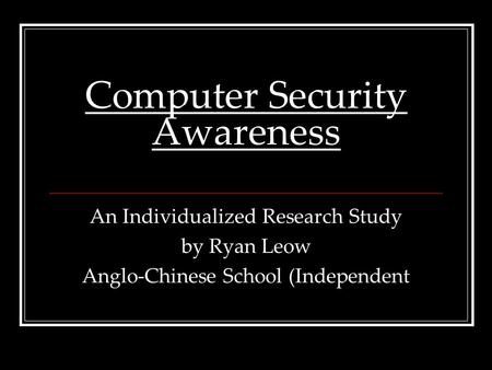 Computer Security Awareness An Individualized Research Study by Ryan Leow Anglo-Chinese School (Independent.