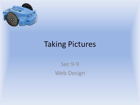 Taking Pictures Sec 9-9 Web Design. Objectives The student will: Know how command the scribbler robot to take a picture. Know how to display the picture.