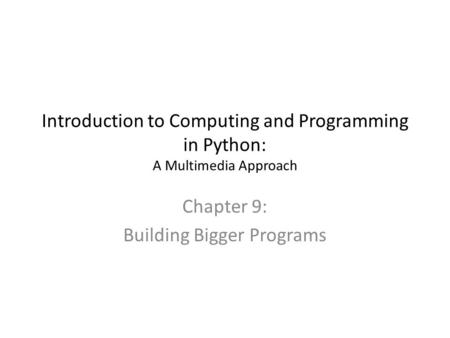 Introduction to Computing and Programming in Python: A Multimedia Approach Chapter 9: Building Bigger Programs.