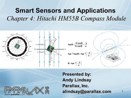1 Chapter 4: Hitachi HM55B Compass Module Smart Sensors and Applications Chapter 4: Hitachi HM55B Compass Module Presented by: Andy Lindsay Parallax, Inc.