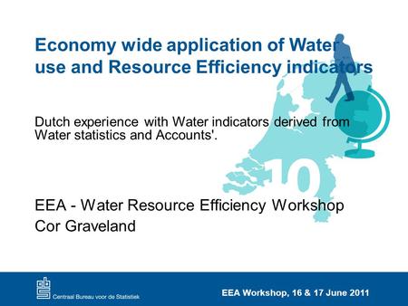 EEA Workshop, 16 & 17 June 2011 Economy wide application of Water use and Resource Efficiency indicators EEA - Water Resource Efficiency Workshop Cor Graveland.