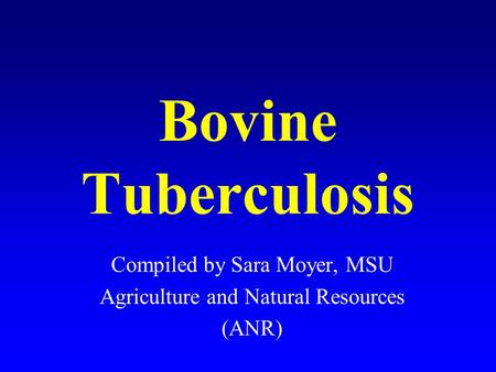 Bovine Tuberculosis Compiled by Sara Moyer, MSU Agriculture and Natural Resources (ANR)