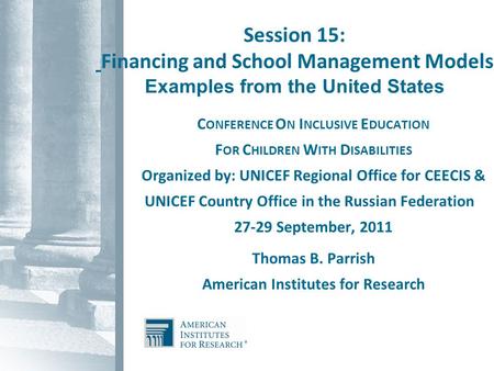Session 15: Financing and School Management Models Examples from the United States C ONFERENCE O N I NCLUSIVE E DUCATION F OR C HILDREN W ITH D ISABILITIES.