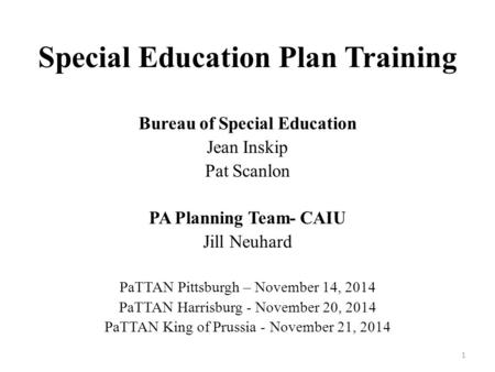 Special Education Plan Training Bureau of Special Education Jean Inskip Pat Scanlon PA Planning Team- CAIU Jill Neuhard PaTTAN Pittsburgh – November 14,