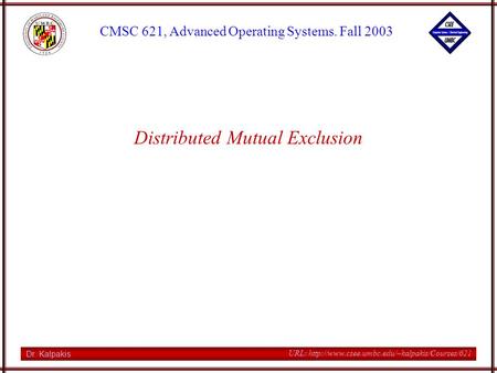 Dr. Kalpakis CMSC 621, Advanced Operating Systems. Fall 2003 URL:  Distributed Mutual Exclusion.