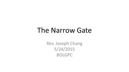 The Narrow Gate Rev. Joseph Chang 5/24/2015 BOLGPC.