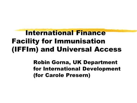 International Finance Facility for Immunisation (IFFIm) and Universal Access Robin Gorna, UK Department for International Development (for Carole Presern)