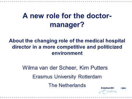 A new role for the doctor- manager? About the changing role of the medical hospital director in a more competitive and politicized environment Wilma van.