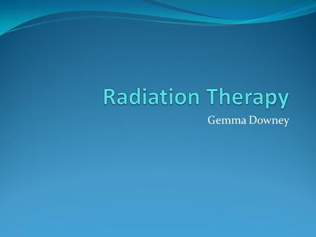 Gemma Downey. Radiation Therapy Also called radiation oncology, radiation therapy is the use of ionizng radiation as part of cancer treatment to control.