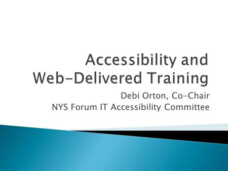 Debi Orton, Co-Chair NYS Forum IT Accessibility Committee.