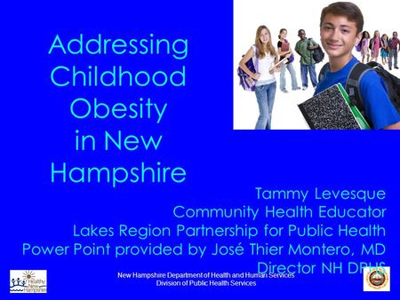 New Hampshire Department of Health and Human Services Division of Public Health Services Addressing Childhood Obesity in New Hampshire Tammy Levesque Community.