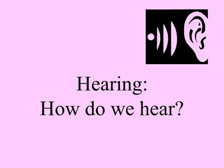 Hearing: How do we hear?.