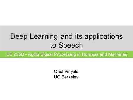 Deep Learning and its applications to Speech EE 225D - Audio Signal Processing in Humans and Machines Oriol Vinyals UC Berkeley.