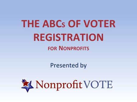 THE ABC S OF VOTER REGISTRATION FOR N ONPROFITS Presented by.