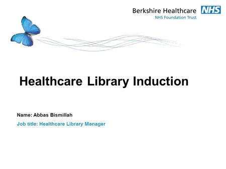 Healthcare Library Induction Name: Abbas Bismillah Job title: Healthcare Library Manager.