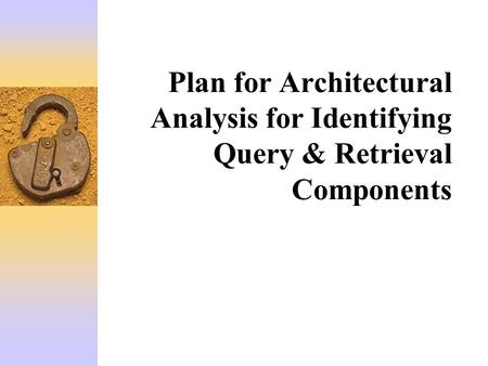 Plan for Architectural Analysis for Identifying Query & Retrieval Components.
