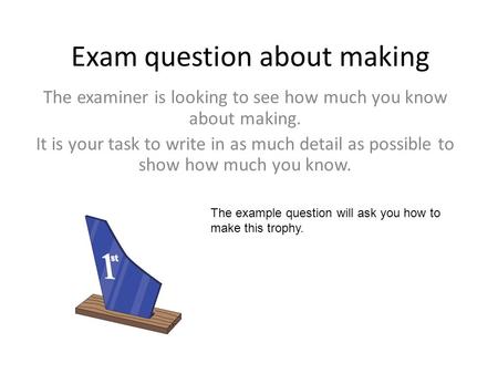 Exam question about making The examiner is looking to see how much you know about making. It is your task to write in as much detail as possible to show.