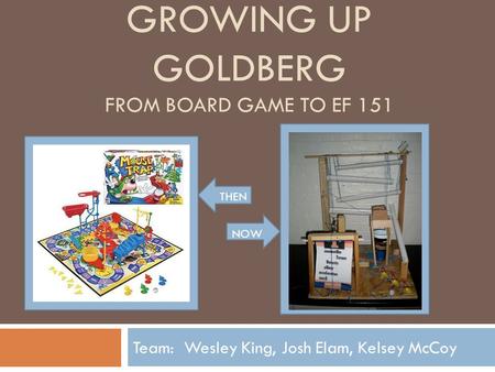 GROWING UP GOLDBERG FROM BOARD GAME TO EF 151 Team: Wesley King, Josh Elam, Kelsey McCoy THEN NOW.