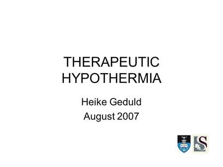 THERAPEUTIC HYPOTHERMIA Heike Geduld August 2007.