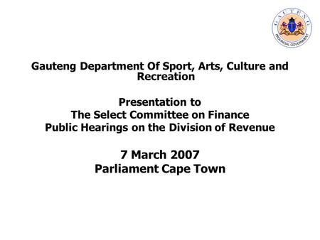Gauteng Department Of Sport, Arts, Culture and Recreation Presentation to The Select Committee on Finance Public Hearings on the Division of Revenue 7.