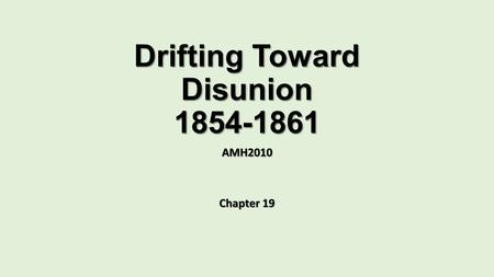 Drifting Toward Disunion 1854-1861 AMH2010 Chapter 19.