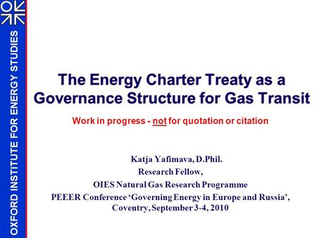 OXFORD INSTITUTE FOR ENERGY STUDIES Work in progress - not for quotation or citation Katja Yafimava, D.Phil. Research Fellow, OIES Natural Gas Research.