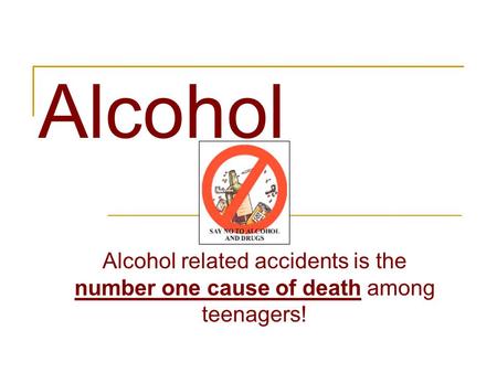 Alcohol Alcohol related accidents is the number one cause of death among teenagers!