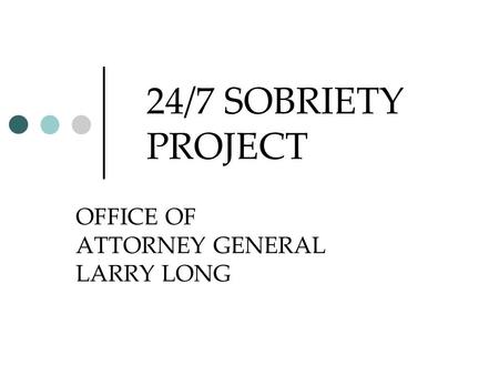 24/7 SOBRIETY PROJECT OFFICE OF ATTORNEY GENERAL LARRY LONG.