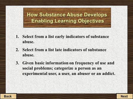 How Substance Abuse Develops Enabling Learning Objectives 1.Select from a list early indicators of substance abuse. 2.Select from a list late indicators.