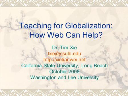 Teaching for Globalization: How Web Can Help? Dr. Tim Xie  California State University, Long Beach October 2008 Washington.