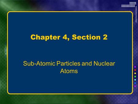 Chapter 4, Section 2 Sub-Atomic Particles and Nuclear Atoms.