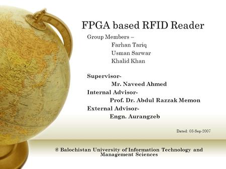 FPGA based RFID Reader Group Members – Farhan Tariq Usman Sarwar Khalid Khan Supervisor- Mr. Naveed Ahmed Internal Advisor- Prof. Dr. Abdul Razzak Memon.
