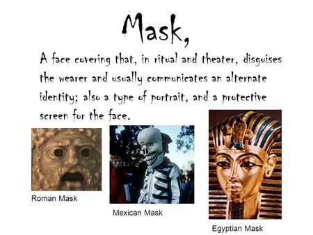 Mask, A face covering that, in ritual and theater, disguises the wearer and usually communicates an alternate identity; also a type of portrait, and a.