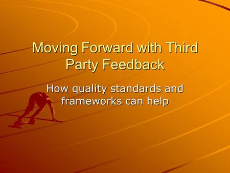 Moving Forward with Third Party Feedback How quality standards and frameworks can help.